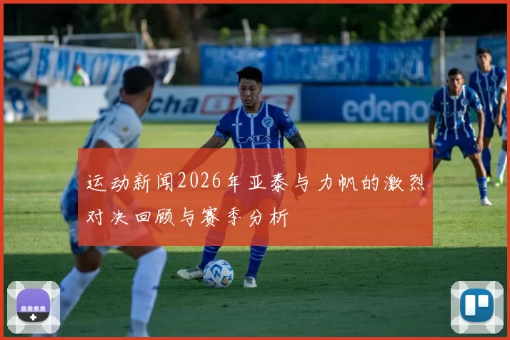 运动新闻2026年亚泰与力帆的激烈对决回顾与赛季分析